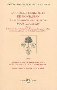 La grande généralité de Montauban (Quercy, Rouergue, Gascogne, pays de Foix) sous Louis XIV : d'après le Mémoire pour l'instruction du duc de Bourgogne (1699) et son complément par A. Cathala-Coture (1713)