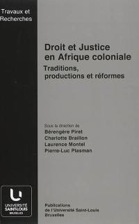 Droit et justice en Afrique coloniale : traditions, productions et réformes : actes de la Journée d'études Droit et justice coloniale en Afrique, traditions, productions et réformes, tenue à Bruxelles le 4 mai 2012