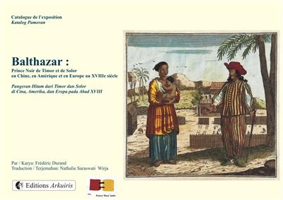 Balthazar : prince Noir de Timor et de Solor, en Chine, en Amérique et en Europe au XVIIIe siècle : exposition, Paris, Cité internationale universitaire, à partir du 1er octobre 2015. Balthazar : Pangeram Hitam dari Timor dan Solor di Cina, Amerika, dan Eropa pada Abad XVIII