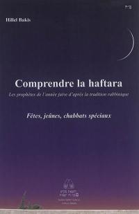 Comprendre la haftara : les prophètes de l'année juive d'après la tradition rabbinique, en suivant l'ordre des parachas. Fêtes, jeûnes, chabbats spéciaux