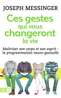 Ces gestes qui vous changeront la vie : une méthode unique pour maîtriser son corps et son esprit : la programmation neuro-gestuelle