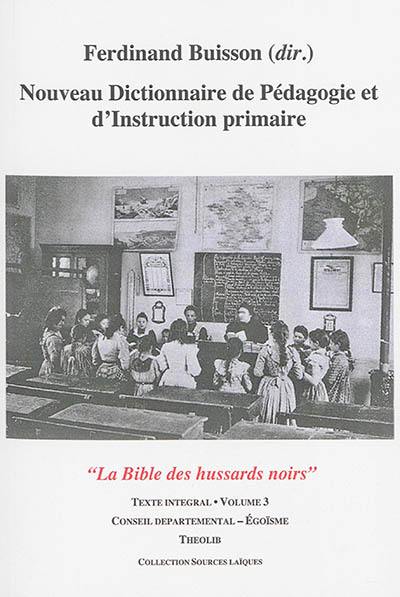 Nouveau dictionnaire de pédagogie et d'instruction primaire : la bible des hussards noirs : texte intégral. Vol. 03. Conseil départemental-Egoïsme