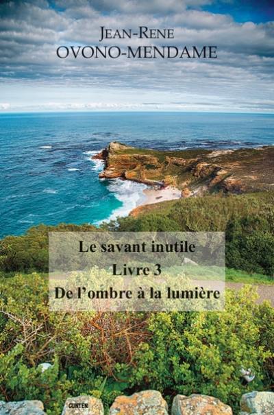 Le savant inutile. Vol. 3. De l'ombre à la lumière