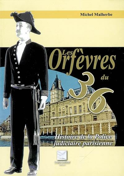 Les orfèvres du 36 : histoire de la police judiciaire parisienne