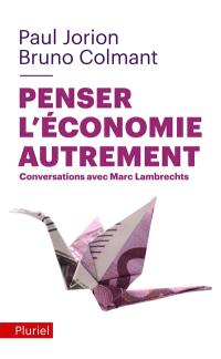 Penser l'économie autrement : conversations avec Marc Lambrechts