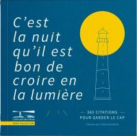 C'est la nuit qu'il est bon de croire en la lumière : 365 citations pour garder le cap