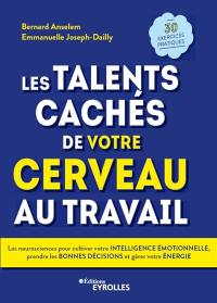 Les talents cachés de votre cerveau au travail : les neurosciences pour cultiver votre intelligence émotionnelle, prendre les bonnes décisions et gérer votre énergie : 30 exercices pratiques