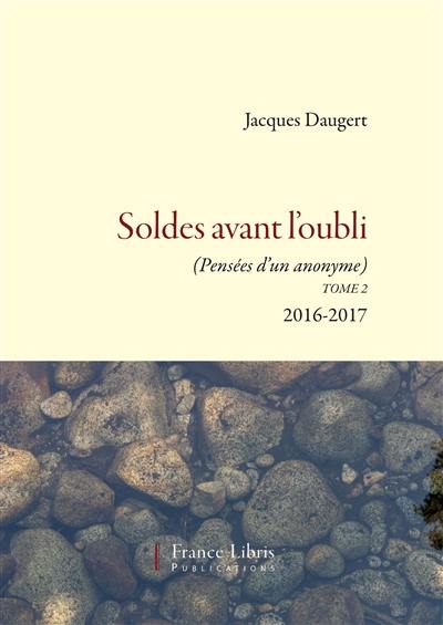 Eclats d'hier. Vol. 2. Soldes avant l'oubli : pensées d'un anonyme : 2016-2017