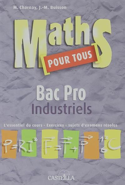 Maths pour tous, bac pro industriels : l'essentiel du cours, exercices, sujets d'examens résolus