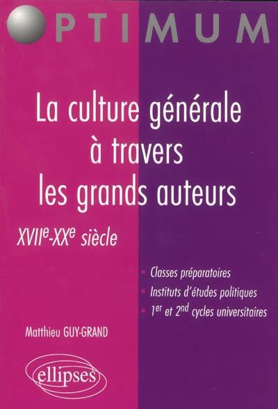 La culture générale à travers les grands auteurs, XVIIe-XXe siècle : classes préparatoires, instituts d'études politiques, 1er et 2e cycles universitaires