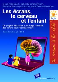 Les écrans, le cerveau... et l'enfant : un projet d'éducation à un usage raisonné des écrans pour l'école primaire : guide du maître, cycles 2 & 3