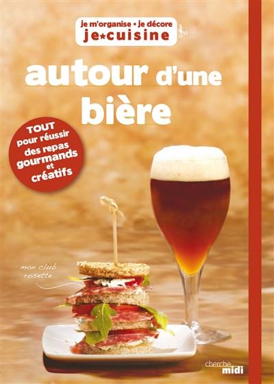 Autour d'une bière : tout pour réussir des repas originaux et créatifs