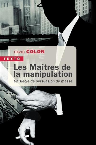 Les maîtres de la manipulation : un siècle de persuasion de masse