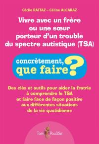 Vivre avec un frère ou une soeur porteur d'un trouble du spectre autistique (TSA) : des clés et outils pour aider la fratrie à comprendre le TSA et faire face de façon positive aux différentes situations de la vie quotidienne