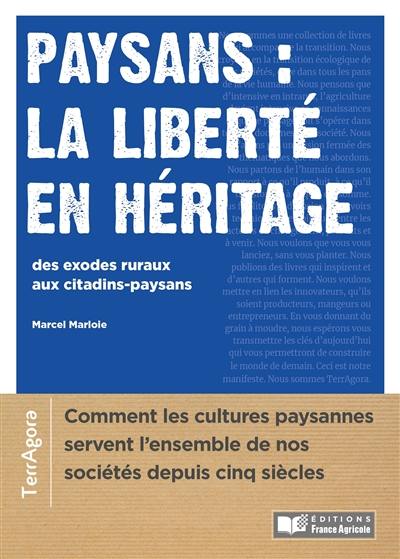 Paysans : la liberté en héritage : des exodes ruraux aux citadins-paysans, comment la culture paysanne sert l'ensemble de nos sociétés depuis cinq siècles