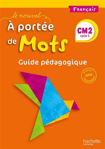 Le nouvel A portée de mots, français, CM2, cycle 3 : guide pédagogique : nouveaux programmes 2016