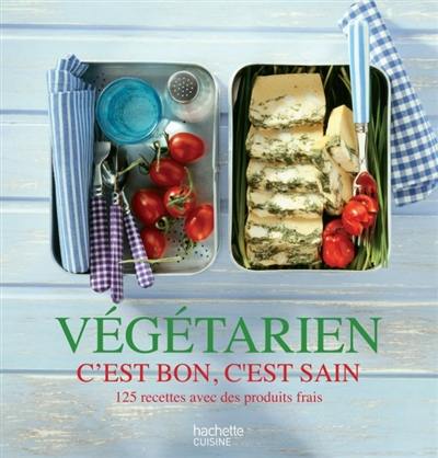 Végétarien : c'est bon, c'est sain : 125 recettes avec des produits frais