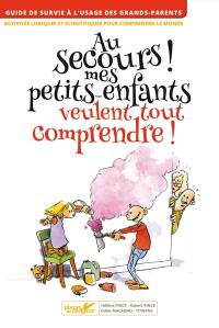 Au secours ! mes petits-enfants veulent tout comprendre : guide de survie à l'usage des grands-parents : activités ludiques et scientifiques pour comprendre le monde