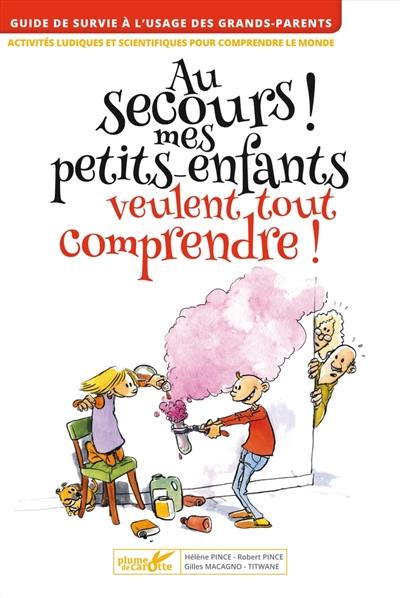 Au secours ! mes petits-enfants veulent tout comprendre : guide de survie à l'usage des grands-parents : activités ludiques et scientifiques pour comprendre le monde