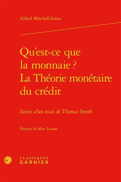 Qu'est-ce que la monnaie ?. La théorie monétaire du crédit : suivis d'un essai de Thomas Smith