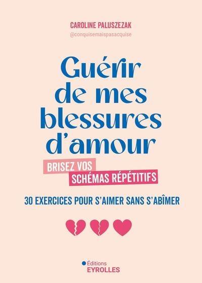 Guérir de mes blessures d'amour : brisez vos schémas répétitifs : 30 exercices pour s'aimer sans s'abîmer