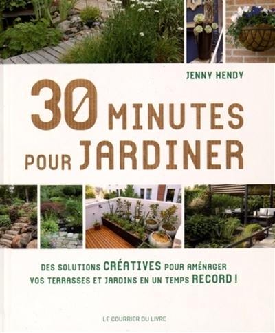 30 minutes pour jardiner : des solutions créatives, des conseils et des astuces pouravoir un beau jardin en un temps record