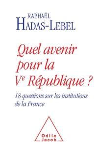 Quel avenir pour la Ve République ? : 18 questions sur les institutions de la France