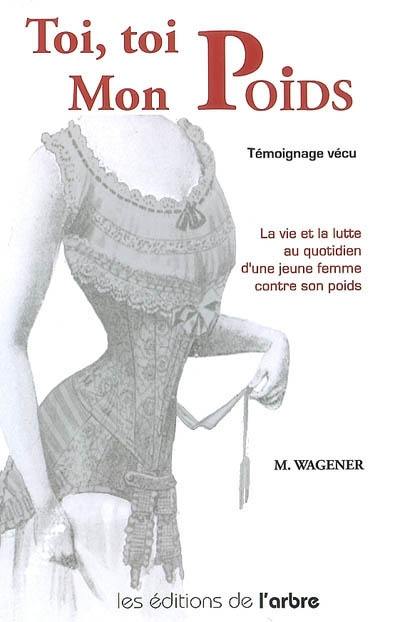 Toi, toi mon poids... : témoignage vécu : la vie et la lutte au quotidien d'une jeune femme contre son poids