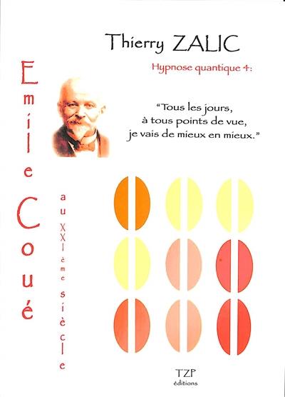 Hypnose quantique. Vol. 4. Emile Coué : au XXIe siècle : tous les jours, à tous points de vue, je vais de mieux en mieux