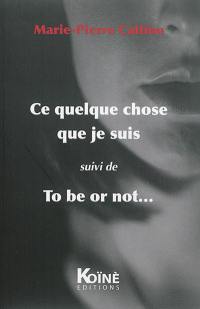 Ce quelque chose que je suis. To be or not...