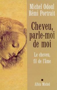 Cheveu, parle-moi de moi : le cheveu, fil de l'âme