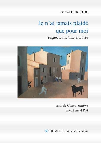 Je n'ai jamais plaidé que pour moi : esquisses, instants et traces. Conversations avec Pascal Plat