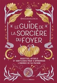 Le guide de la sorcière du foyer : recettes, rituels et sortilèges pour s'approprier l'énergie de sa maison