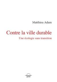 Contre la ville durable : une écologie sans transition