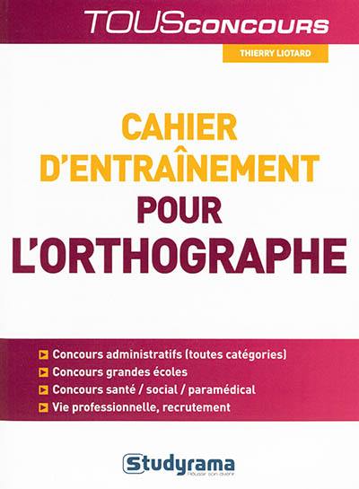 Cahier d'entraînement pour l'orthographe : à l'usage des candidats aux examens et concours