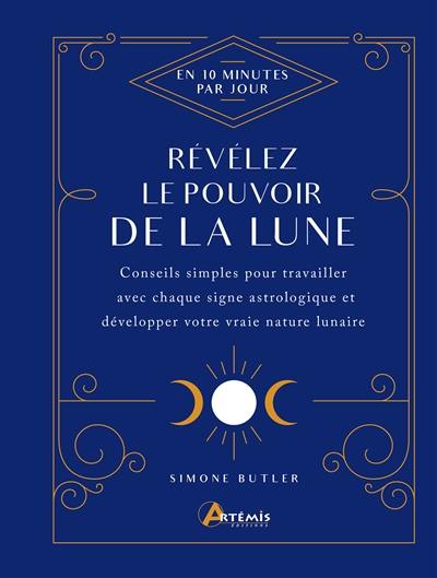 Révélez le pouvoir de la Lune : en 10 minutes par jour : conseils simples pour travailler avec chaque signe astrologique et développer votre vraie nature lunaire