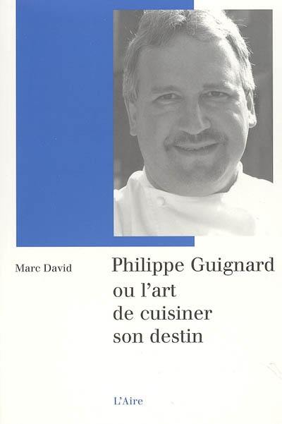 Philippe Guignard ou L'art de cuisiner son destin