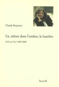 Là, même dans l'ombre, la lumière : écrits sur l'art 1969-2006