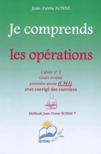 Je comprends les opérations : cahier n°3, cours moyen, première année (CM1) : avec corrigé des exercices