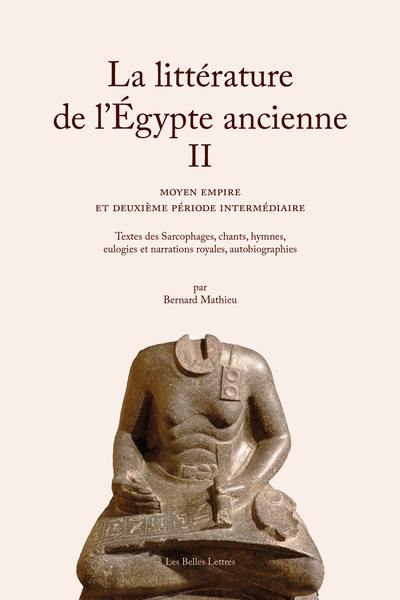 La littérature de l'Egypte ancienne. Vol. 2. Moyen Empire et Deuxième période intermédiaire : textes des Sarcophages, chants, hymnes, eulogies et narrations royales, autobiographies