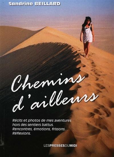 Chemins d'ailleurs : récits et photos de mes aventures hors des sentiers battus : rencontres, émotions, frissons... réflexions