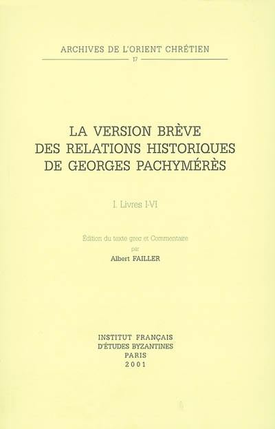 La version brève des Relations historiques de Georges Pachymérès. Vol. 1. Livres I-VI