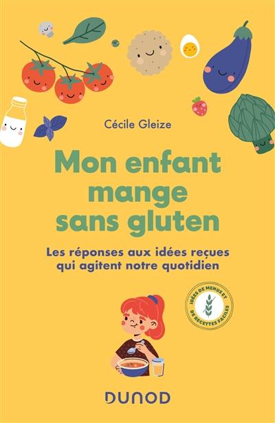 Mon enfant mange sans gluten : les réponses aux idées reçues qui agitent notre quotidien : idées de menus et de recettes faciles