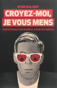 Croyez-moi, je vous mens : confessions d'un manipulateur des médias