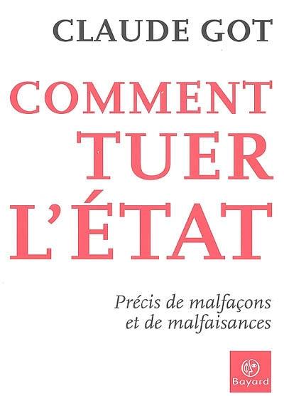 Comment tuer l'Etat : précis de malfaçons et de malfaisances