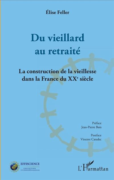 Du vieillard au retraité : la construction de la vieillesse dans la France du XXe siècle