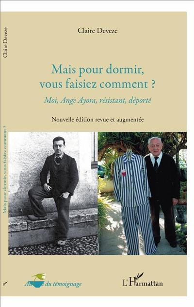 Mais pour dormir, vous faisiez comment ? : moi, Ange Ayora, résistant, déporté : témoignage auprès d'élèves de 3e du collège Montesquieu (Narbonne, 2009), réactions des élèves de 1re du lycée Jean-Moulin de Pézenas (2017)