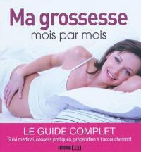 Ma grossesse mois par mois : le guide complet : suivi médical, conseils pratiques, préparation à l'accouchement