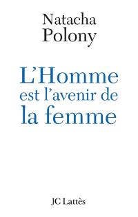 L'homme est l'avenir de la femme : autopsie du féminisme contemporain