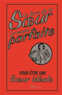 Le livre de la soeur (presque) parfaite : pour être une soeur idéale